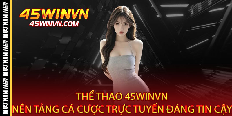 Thể Thao 45WINVN - Cược Là Thắng, Tỷ Lệ Đỉnh - Bùng Nổ Đam Mê, Rinh Quà Khủng 2 Thể Thao 45WINVN: Nền Tảng Cá Cược Trực Tuyến Đáng Tin Cậy
