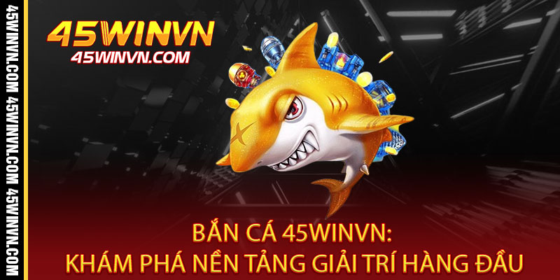 Bắn Cá 45WINVN - Rinh quà khủng, bắn đâu trúng đó 2 Bắn Cá 45WINVN: Khám Phá Nền Tảng Giải Trí Hàng Đầu