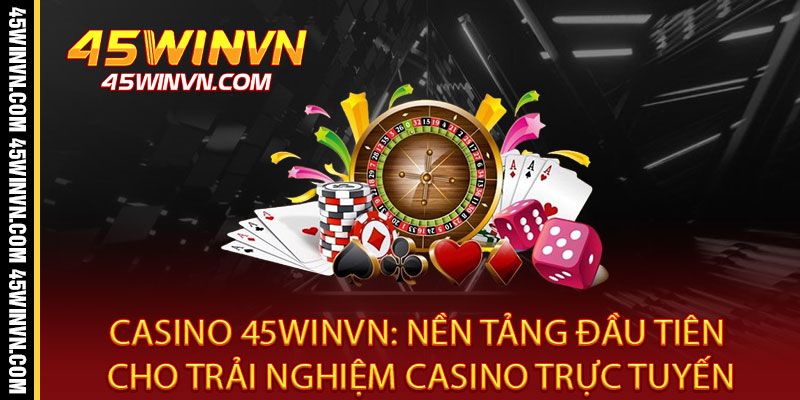 Casino 45WINVN - Đẳng cấp sống thật, thắng lớn đổi đời 2 Casino 45WINVN: Nền Tảng Đầu Tiên Cho Trải Nghiệm Casino Trực Tuyến