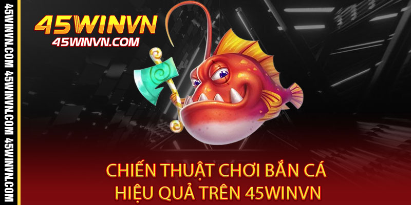 Bắn Cá 45WINVN - Rinh quà khủng, bắn đâu trúng đó 3 Chiến Thuật Chơi Bắn Cá Hiệu Quả Trên 45WINVN