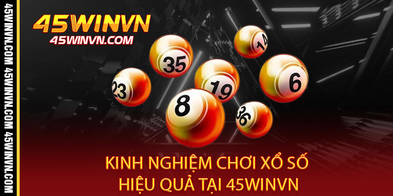 Xổ Số 45WINVN - Một vé triệu niềm vui, trúng lớn đổi đời ngay 3 Kinh Nghiệm Chơi Xổ Số Hiệu Quả Tại 45WINVN