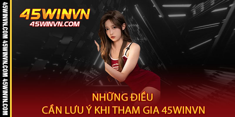 Điều Khoản 45WINVN - Minh Bạch Từng Điều Khoản, Rõ Ràng Từng Giao Dịch 2 Những Điều Cần Lưu Ý Khi Tham Gia 45WINVN