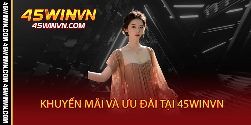 Đăng Ký 45WINVN - 30 Giây Nhận Ngay Ưu Đãi Khủng, Mở Cánh Cửa Đổi Đời 3 Khuyến mãi và ưu đãi tại 45WINVN